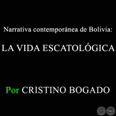 Narrativa contempornea de Bolivia: LA VIDA ESCATOLGICA - Por CRISTINO BOGADO - Domingo, 8 de Marzo de 2015